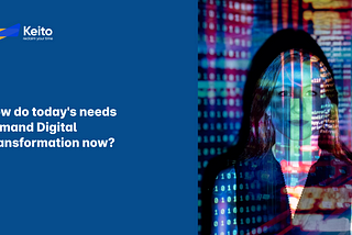 How do today’s needs demand Digital Transformation now?