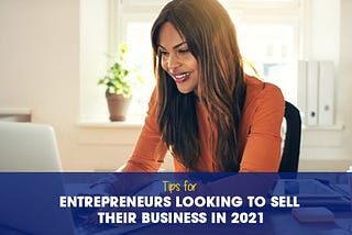 Tips for entrepreneurs looking to sell their business in 2021