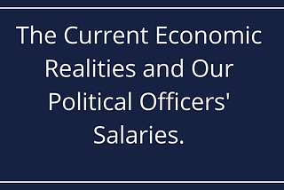 The Current Economic Realities and Our Political Officers' Salaries.