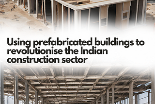 Transforming the Indian construction industry with prefabricated buildings