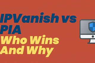 IPVanish versus PIA: Who Wins And Why