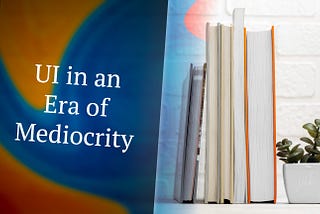 UI in an Era of Mediocrity