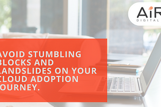 How To Avoid Stumbling Blocks And Landslides On Your Cloud Adoption Journey?