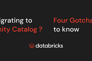 Four Gotchas to know before using Databricks Unity Catalog