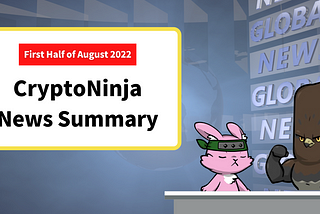 [First half of August 2022] CryptoNinja News Summary