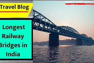 Top 10 longest railway bridges in India