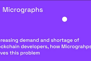 Increasing demand and shortage of blockchain developers, how Micrographs solves this problem.