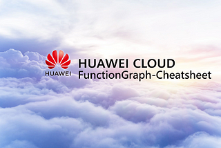 ☁️FunctionGraph-Cheatsheet / How to Use FunctionGraph Service on HUAWEI CLOUD