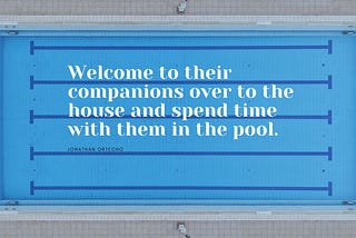 Welcome to their companions over to the house and spend time with them in the pool.