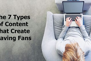 The 7 Types of Content That Create Raving Fans