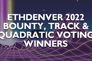 ETHDenver 2022 Bounty, Track & Quadratic Voting Winners