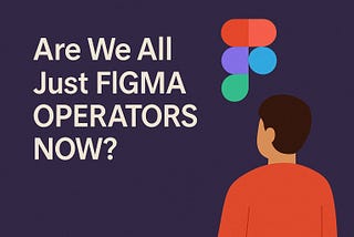 Are We All Just Figma Operators Now?