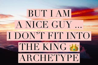 ✨But I AM a Nice GUY! I don’t resonate with being a KING 👑