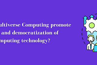 How does Multiverse Computing promote accessibility and democratization of quantum computing…