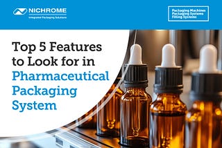 Top 5 Features to Look for in Pharmaceutical Packaging System