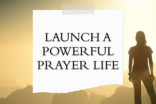 How to Launch a Powerful Prayer Life