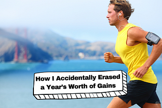 How I Accidentally Erased a Year’s Worth of Gains