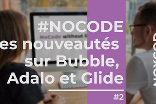 NoCode: Les nouveautés sur Bubble, Adalo et Glide #2