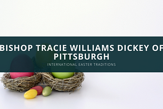 Bishop Tracie Williams Dickey of Pittsburgh Discusses International Easter Traditions