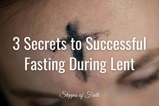 3 Secrets to Successful Fasting During Lent