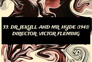 33: DR. JEKYLL AND MR. HYDE (1941)