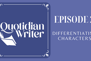 Quotidian Writer Episode 2: Characterization