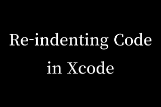 Re-indenting Code in Xcode