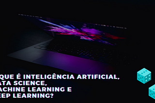 O que é Inteligência Artificial, Data Science, Machine Learning e Deep Learning?