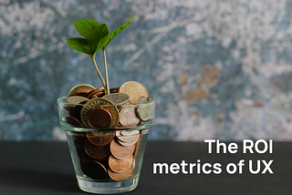 The ROI (Return On Investment) metrics of UX