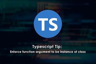 Typescript Tip: Enforce function argument to be instance of class