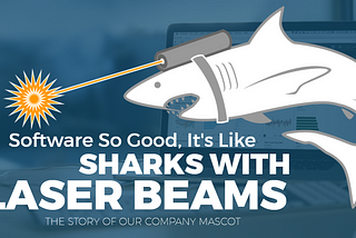 Software So Good, It’s Like Sharks With Laser Beams Attached To Their Heads