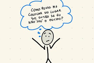 Na imagem, boneco palito com o balão de pensamento acima dele, pensando “Como posso me colocar no lugar do outro se eu não ‘sou’ o outro?”. O boneco está com feição confusa/preocupada.