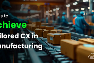 Steps to Achieve Tailored CX in Manufacturing