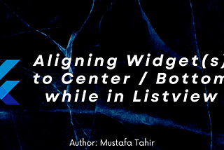 Aligning Widget(s) to Center / Bottom while in Listview | An interesting Flutter guide