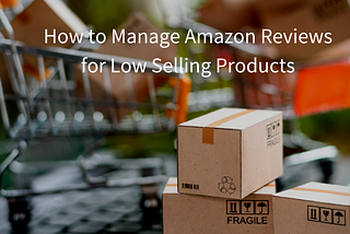 How To Manage Amazon Reviews For Low Selling Products