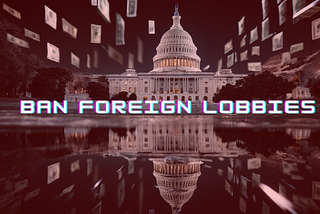 The Dangerous and Nefarious Impact of Foreign Lobbying on America, Today and Its Future