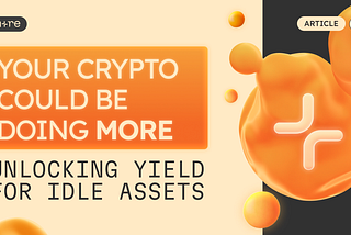 Your Crypto Could Be Doing More: Yield For Idle Assets