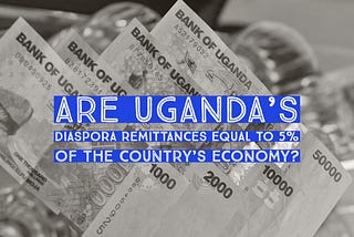 Are Uganda’s diaspora remittances equivalent to 5% of the country’s economy?