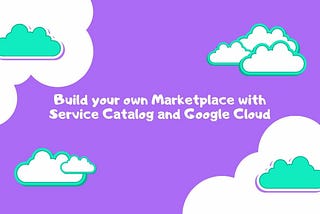 Build your own Marketplace with Service Catalog and Google Cloud