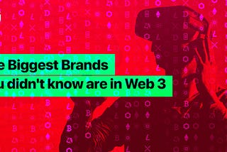 The Biggest Brands You Didn’t Know Are in Web 3