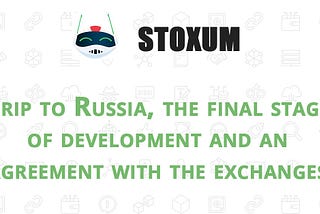 Results of the trip to Russia, the final stage of development and an agreement with the exchanges