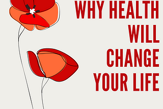 WHY HEALTH WILL CHANGE YOUR LIFE