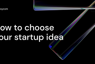 How to choose your startup idea