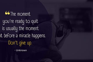 Background image: A man bowed down distressed. Background text: “The moment you’re ready to quit is usually the moment right before a miracle happens. Don’t give up.” — Unknown