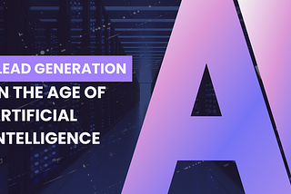 Lead Generation in the Age of Artificial Intelligence: Benefits, Obstacles, and Trends