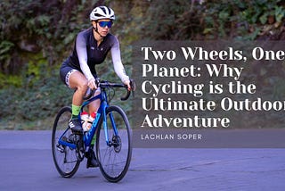 Two Wheels, One Planet: Why Cycling is the Ultimate Outdoor Adventure