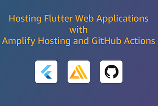 Hosting Flutter Web Applications with Amplify Hosting and GitHub Actions