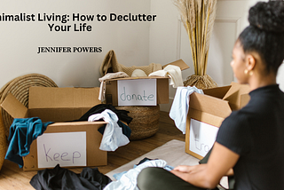 Minimalist Living: How to Declutter Your Life | Jennifer Powers