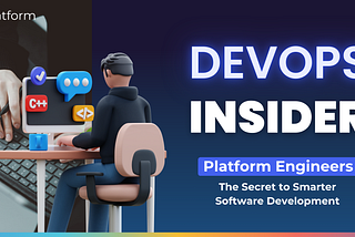 DevOps Insider: Platform Engineers- The Secret to Smarter Software Development