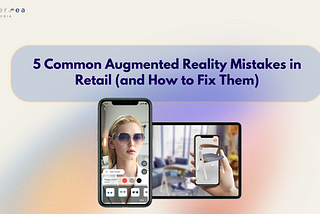 5 Common Augmented Reality Mistakes in Retail (and How to Fix Them)